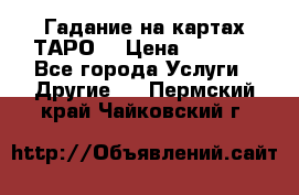 Гадание на картах ТАРО. › Цена ­ 1 000 - Все города Услуги » Другие   . Пермский край,Чайковский г.